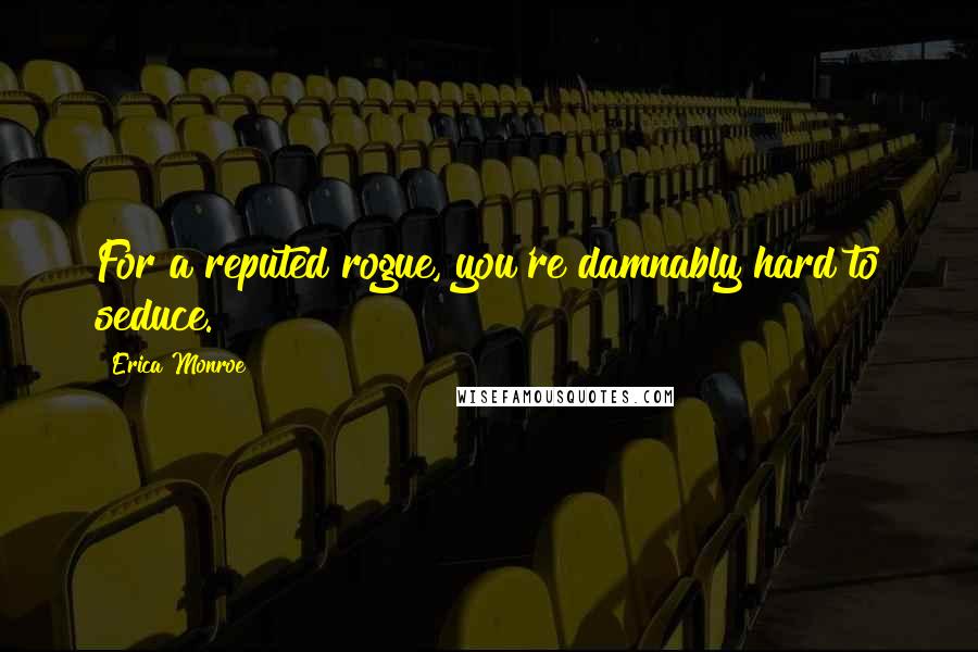 Erica Monroe Quotes: For a reputed rogue, you're damnably hard to seduce.