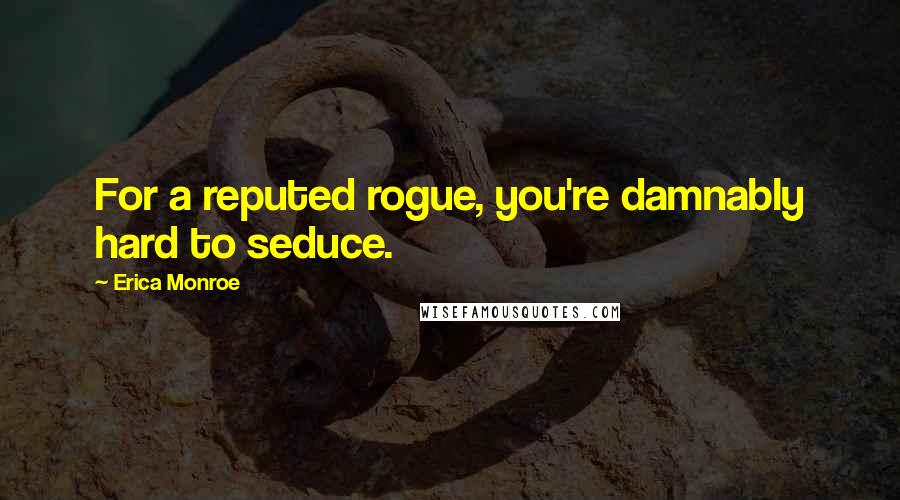 Erica Monroe Quotes: For a reputed rogue, you're damnably hard to seduce.