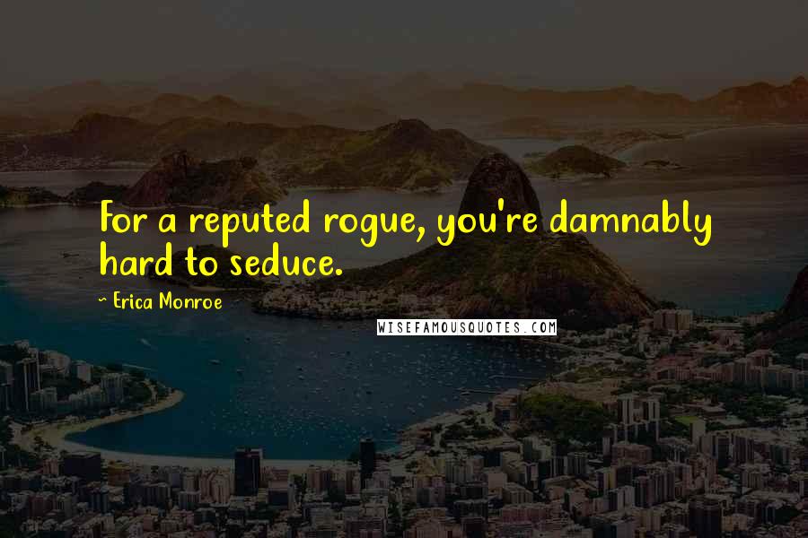 Erica Monroe Quotes: For a reputed rogue, you're damnably hard to seduce.