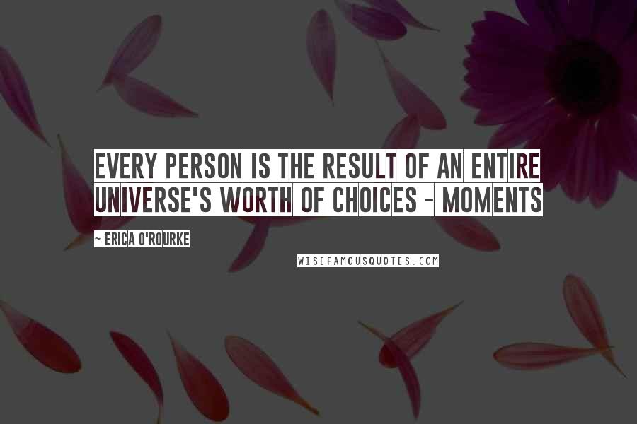 Erica O'Rourke Quotes: Every person is the result of an entire universe's worth of choices - moments