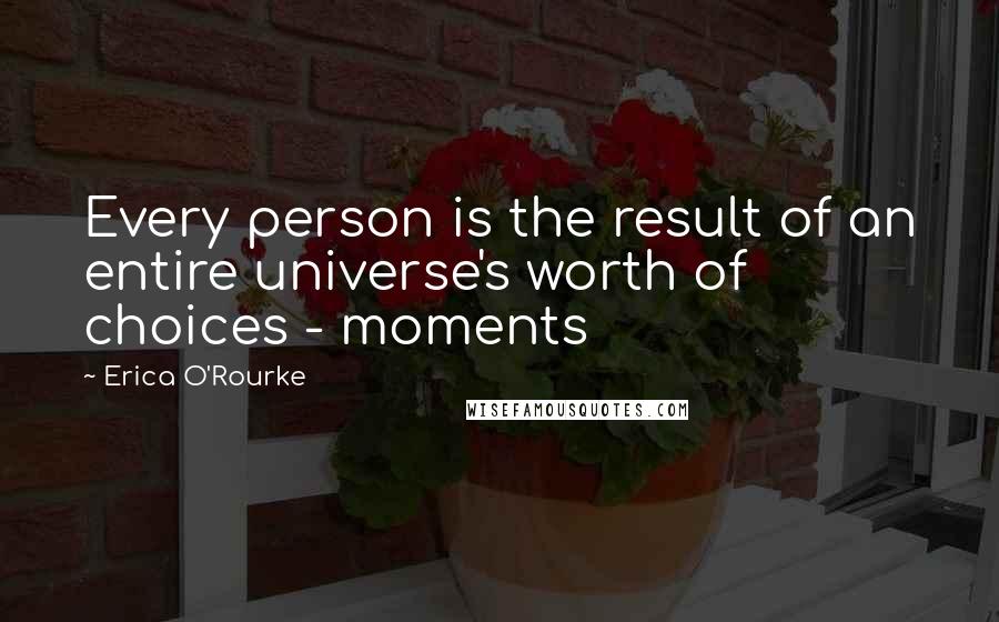 Erica O'Rourke Quotes: Every person is the result of an entire universe's worth of choices - moments