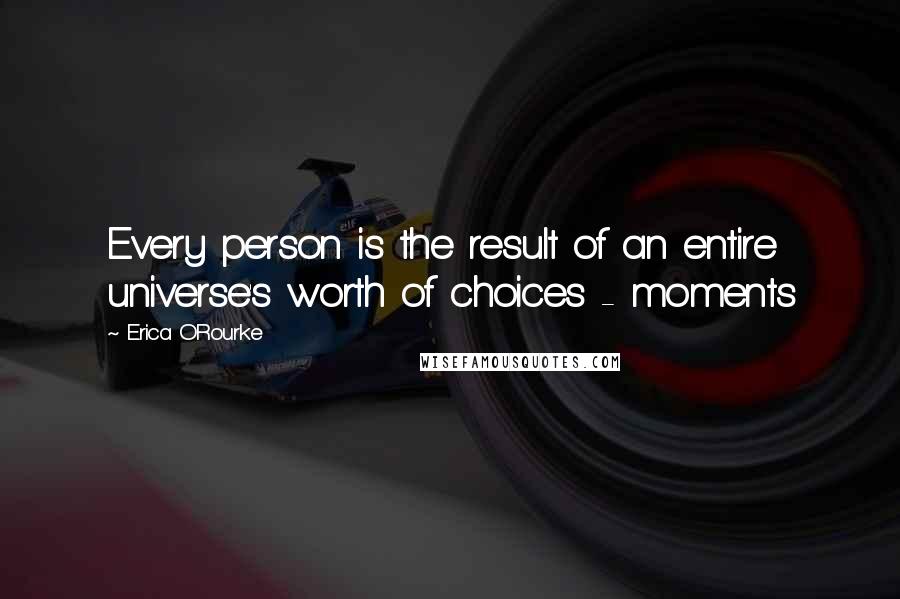 Erica O'Rourke Quotes: Every person is the result of an entire universe's worth of choices - moments