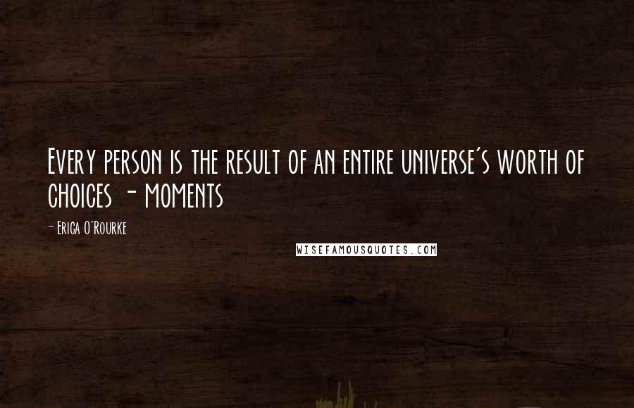 Erica O'Rourke Quotes: Every person is the result of an entire universe's worth of choices - moments