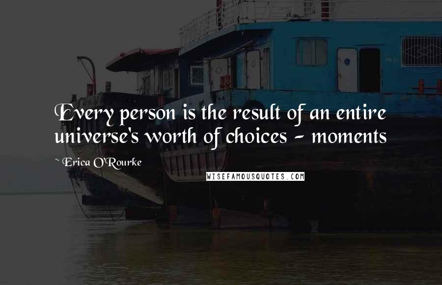 Erica O'Rourke Quotes: Every person is the result of an entire universe's worth of choices - moments