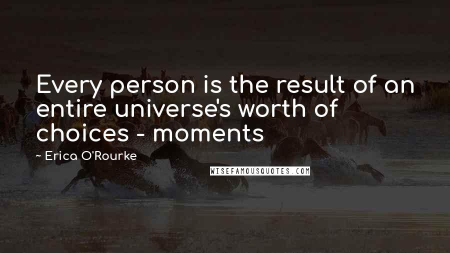 Erica O'Rourke Quotes: Every person is the result of an entire universe's worth of choices - moments