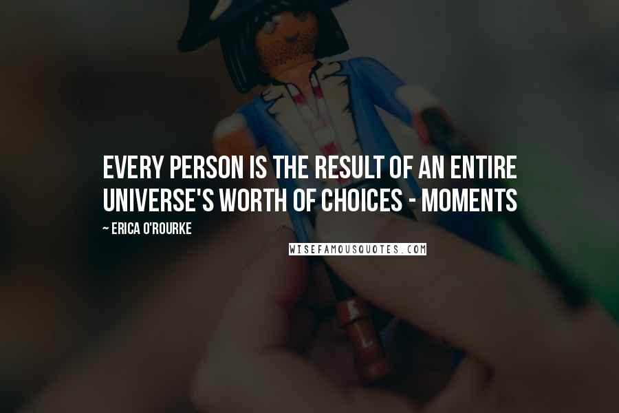 Erica O'Rourke Quotes: Every person is the result of an entire universe's worth of choices - moments