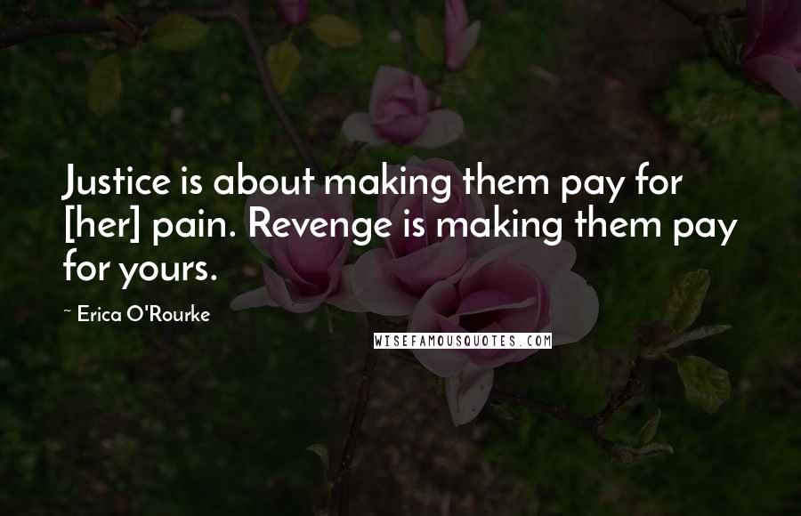 Erica O'Rourke Quotes: Justice is about making them pay for [her] pain. Revenge is making them pay for yours.