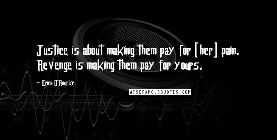Erica O'Rourke Quotes: Justice is about making them pay for [her] pain. Revenge is making them pay for yours.
