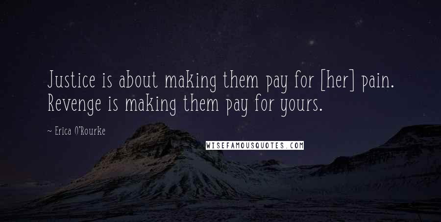 Erica O'Rourke Quotes: Justice is about making them pay for [her] pain. Revenge is making them pay for yours.
