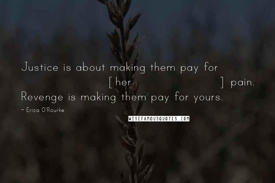 Erica O'Rourke Quotes: Justice is about making them pay for [her] pain. Revenge is making them pay for yours.