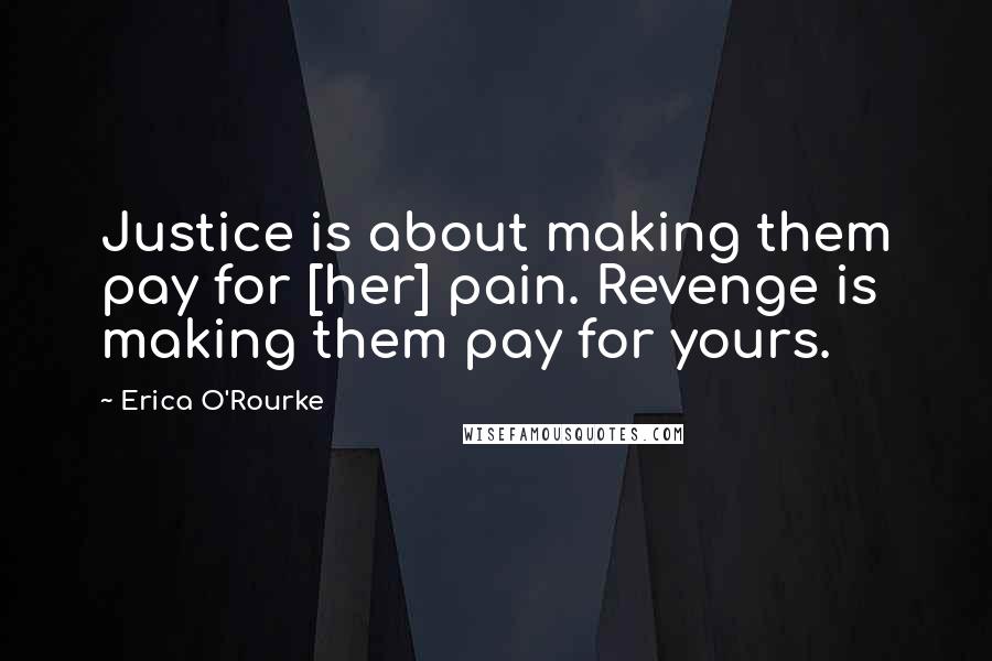 Erica O'Rourke Quotes: Justice is about making them pay for [her] pain. Revenge is making them pay for yours.
