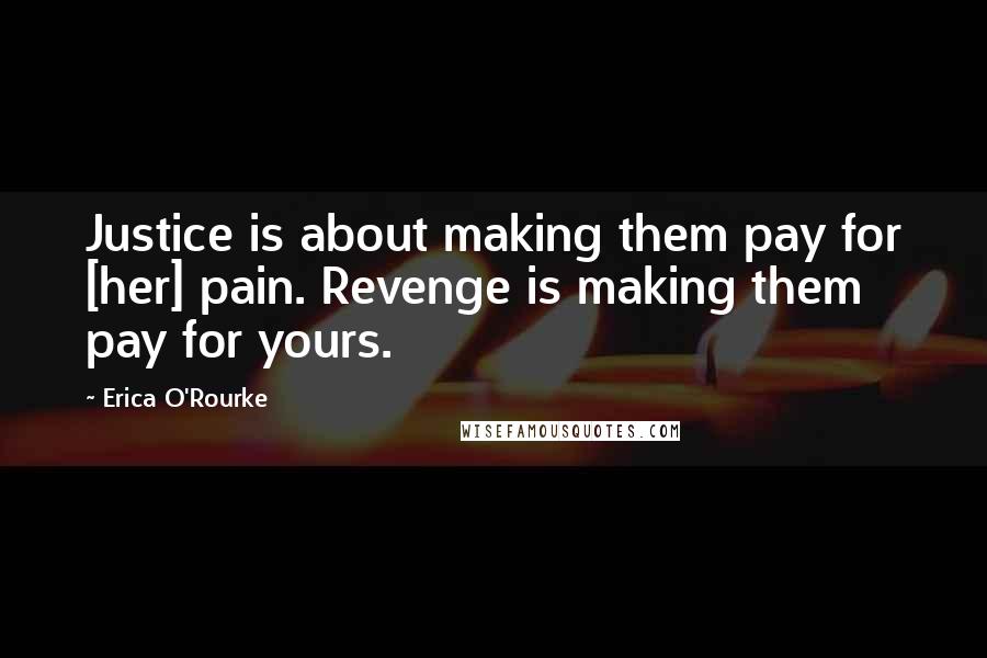 Erica O'Rourke Quotes: Justice is about making them pay for [her] pain. Revenge is making them pay for yours.
