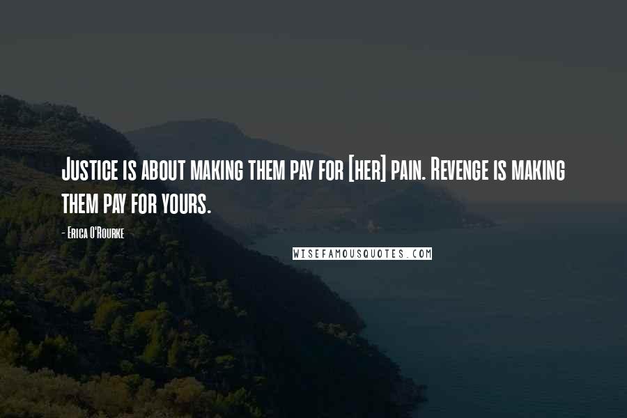 Erica O'Rourke Quotes: Justice is about making them pay for [her] pain. Revenge is making them pay for yours.