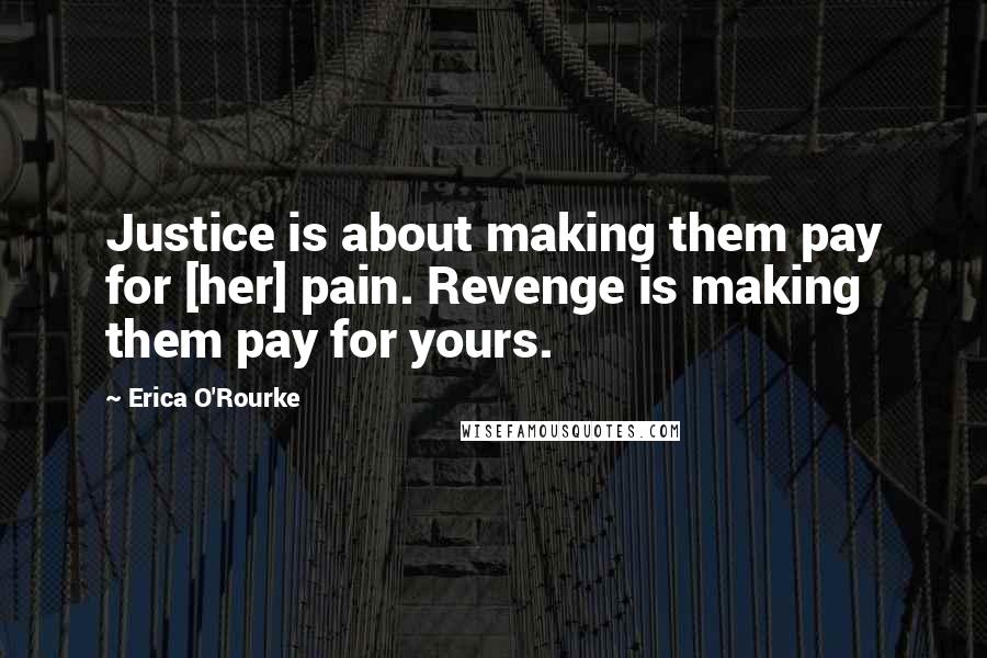 Erica O'Rourke Quotes: Justice is about making them pay for [her] pain. Revenge is making them pay for yours.