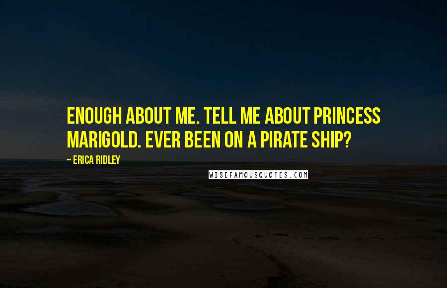 Erica Ridley Quotes: Enough about me. Tell me about Princess Marigold. Ever been on a pirate ship?