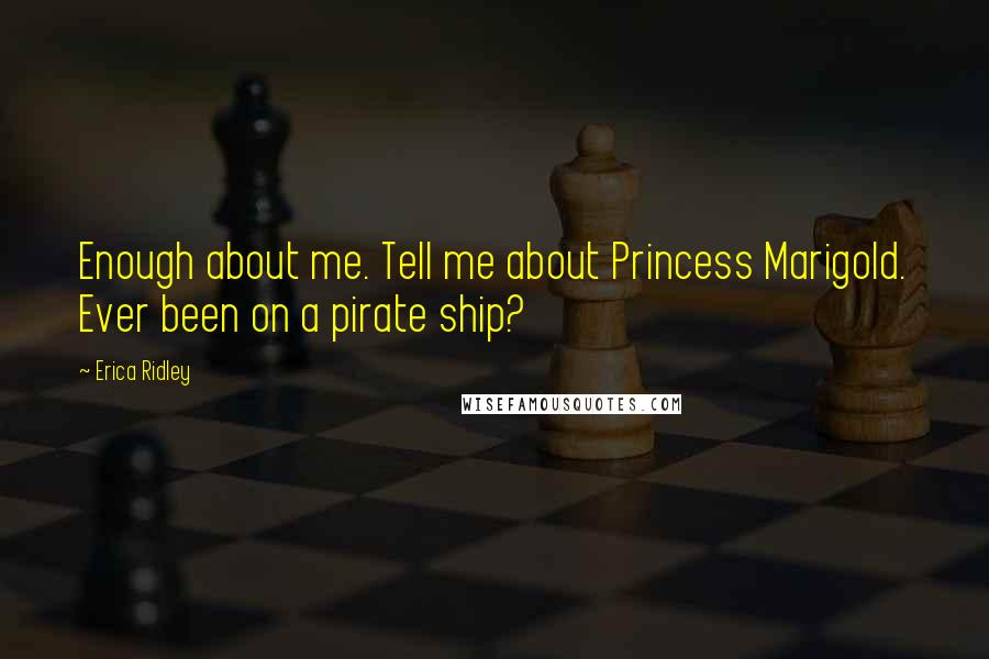 Erica Ridley Quotes: Enough about me. Tell me about Princess Marigold. Ever been on a pirate ship?