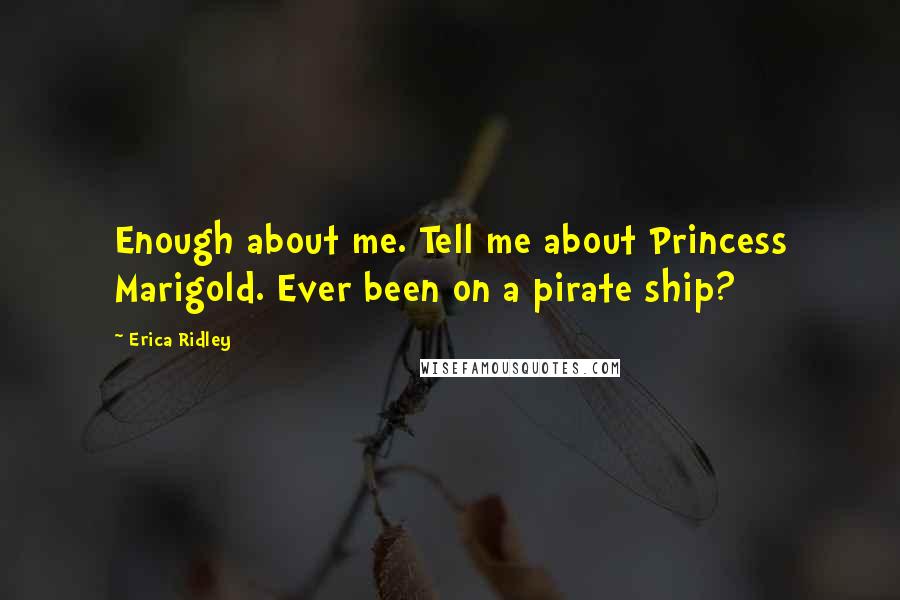 Erica Ridley Quotes: Enough about me. Tell me about Princess Marigold. Ever been on a pirate ship?