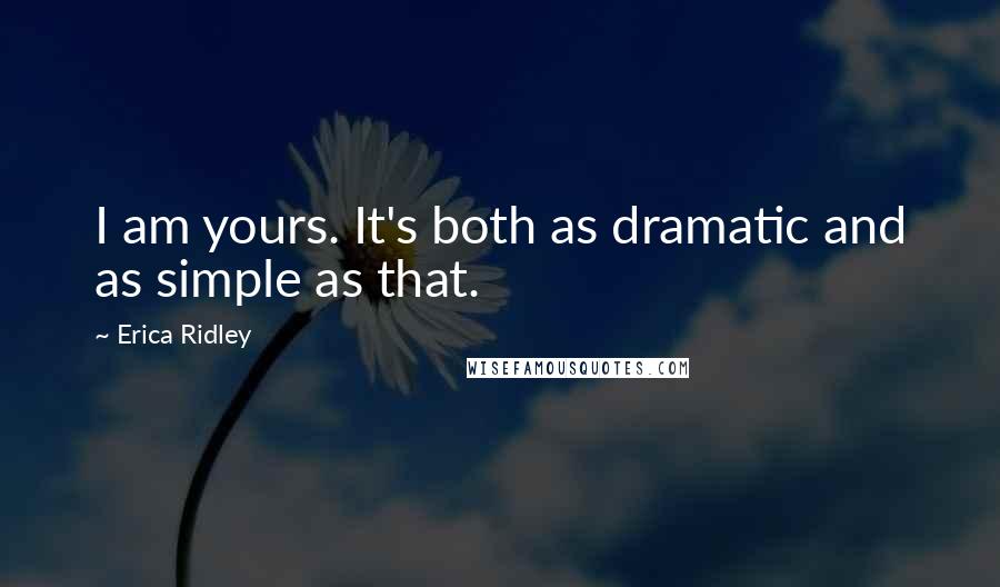 Erica Ridley Quotes: I am yours. It's both as dramatic and as simple as that.