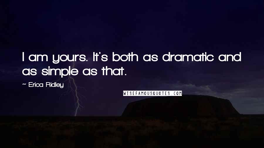 Erica Ridley Quotes: I am yours. It's both as dramatic and as simple as that.