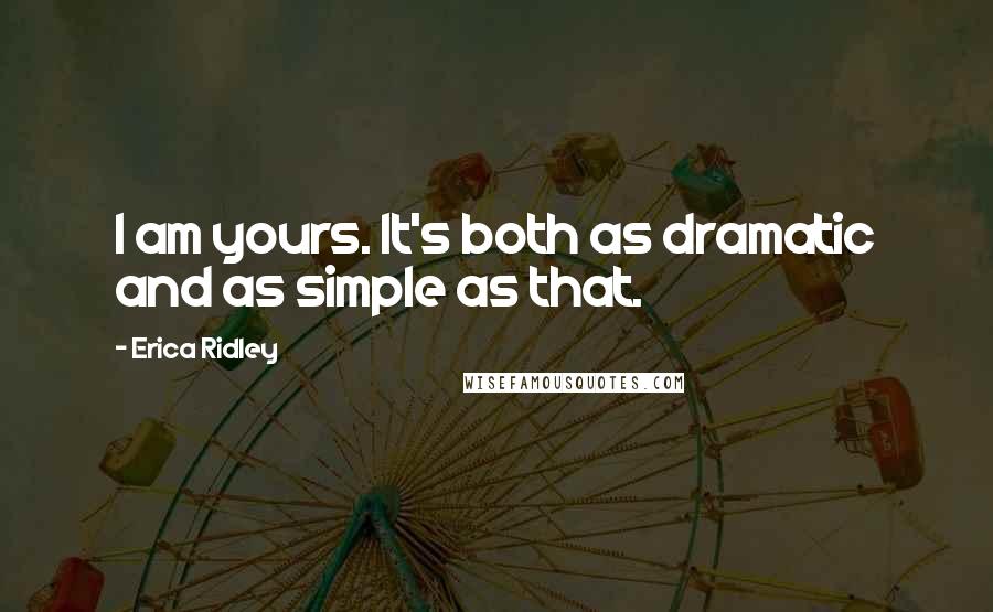 Erica Ridley Quotes: I am yours. It's both as dramatic and as simple as that.