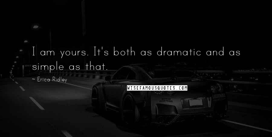 Erica Ridley Quotes: I am yours. It's both as dramatic and as simple as that.