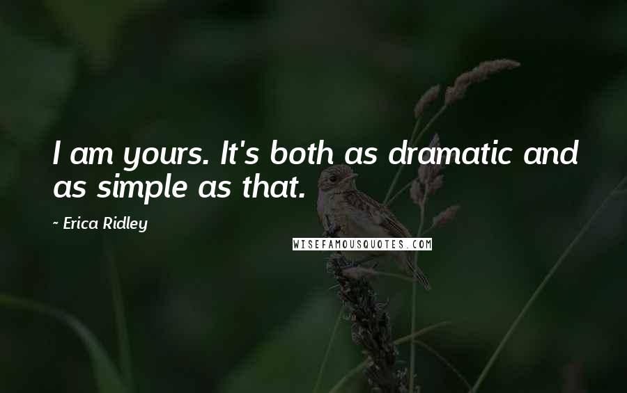 Erica Ridley Quotes: I am yours. It's both as dramatic and as simple as that.