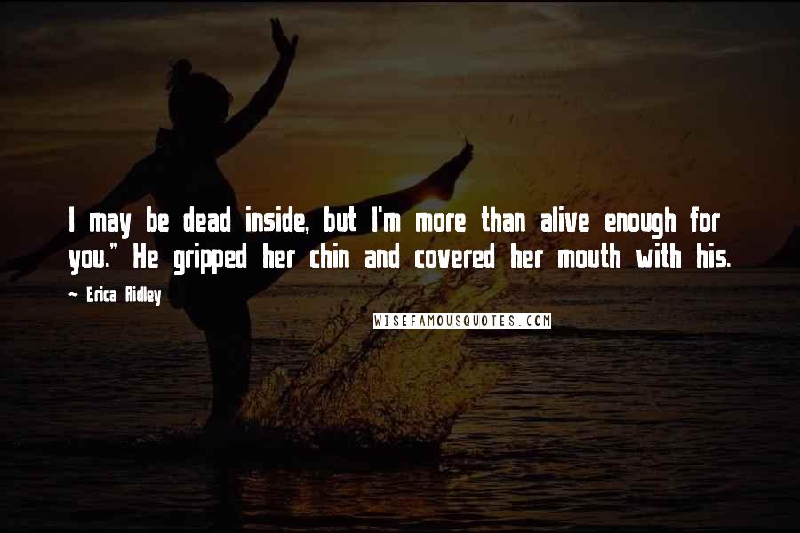 Erica Ridley Quotes: I may be dead inside, but I'm more than alive enough for you." He gripped her chin and covered her mouth with his.