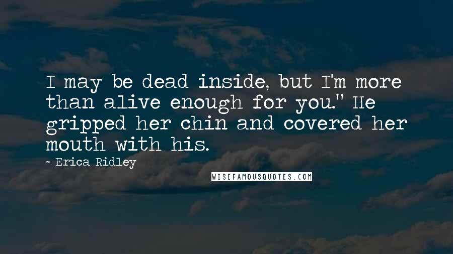 Erica Ridley Quotes: I may be dead inside, but I'm more than alive enough for you." He gripped her chin and covered her mouth with his.