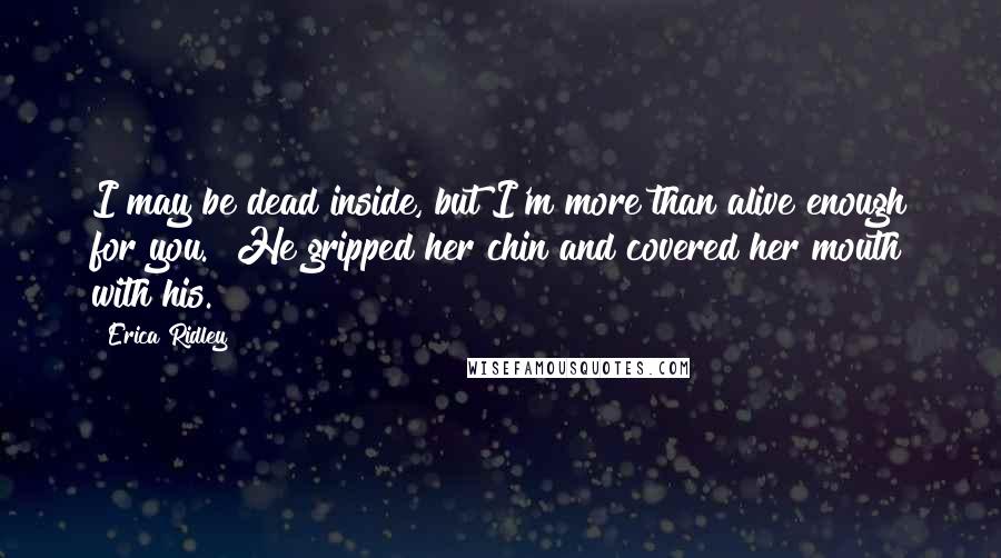 Erica Ridley Quotes: I may be dead inside, but I'm more than alive enough for you." He gripped her chin and covered her mouth with his.