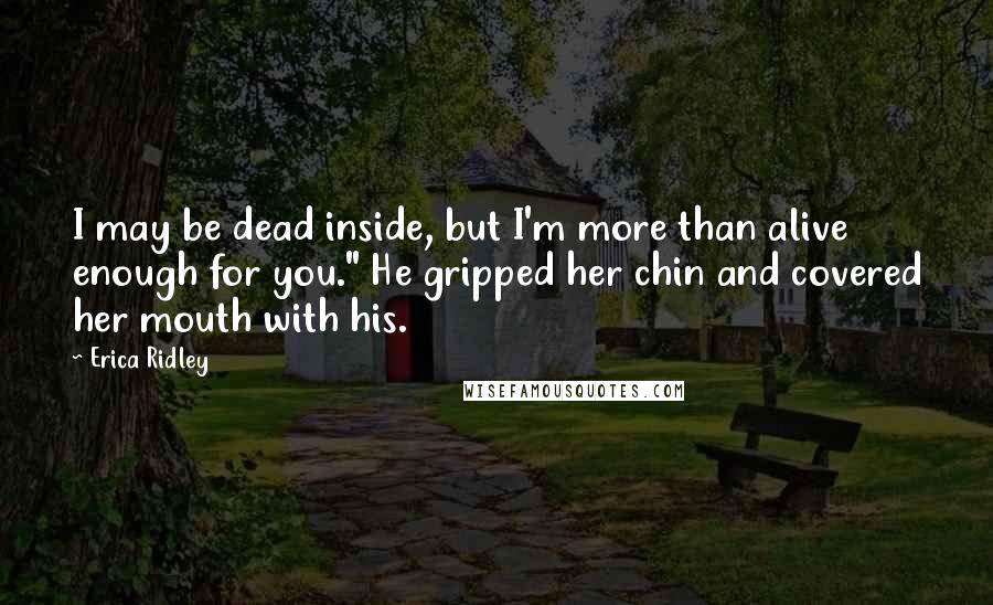 Erica Ridley Quotes: I may be dead inside, but I'm more than alive enough for you." He gripped her chin and covered her mouth with his.