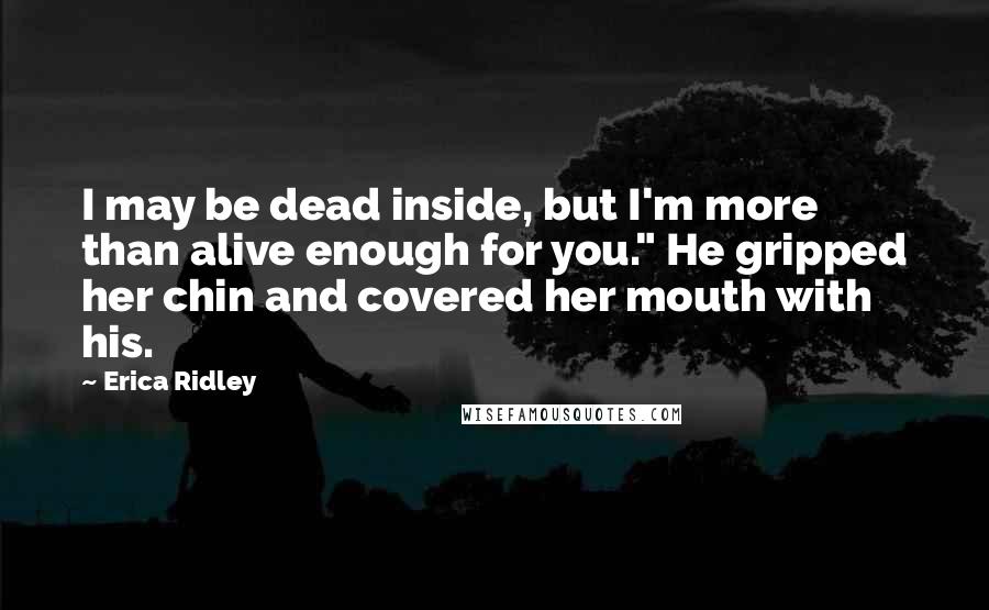 Erica Ridley Quotes: I may be dead inside, but I'm more than alive enough for you." He gripped her chin and covered her mouth with his.