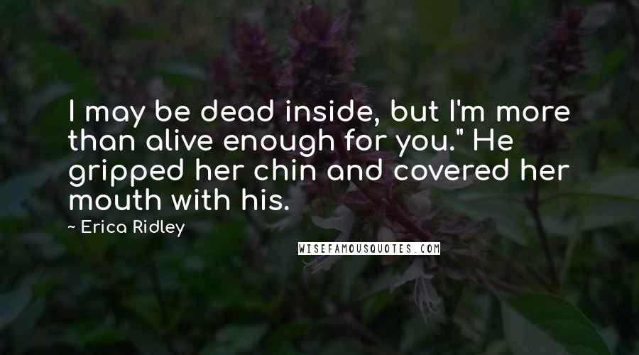 Erica Ridley Quotes: I may be dead inside, but I'm more than alive enough for you." He gripped her chin and covered her mouth with his.