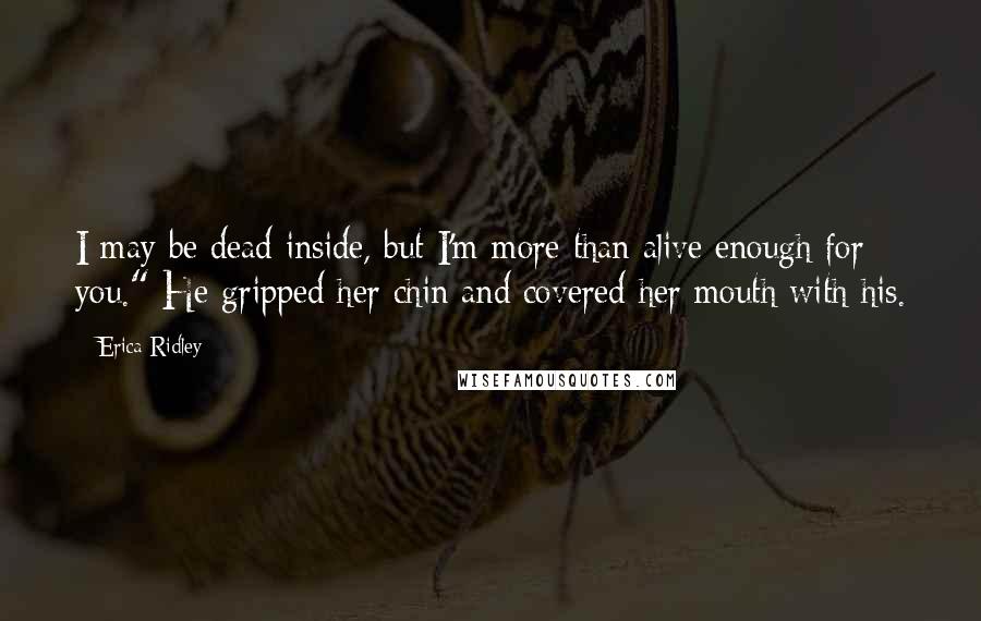 Erica Ridley Quotes: I may be dead inside, but I'm more than alive enough for you." He gripped her chin and covered her mouth with his.