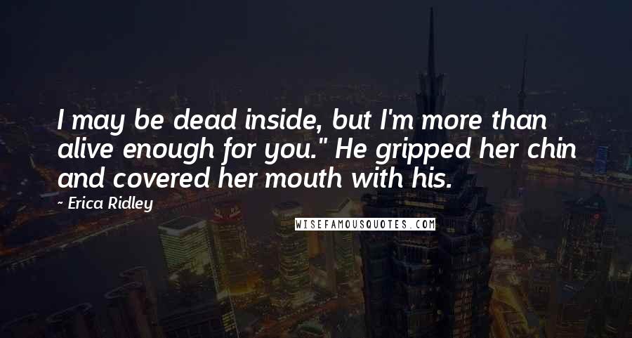 Erica Ridley Quotes: I may be dead inside, but I'm more than alive enough for you." He gripped her chin and covered her mouth with his.