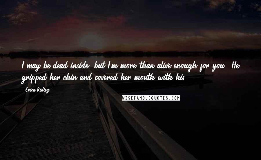 Erica Ridley Quotes: I may be dead inside, but I'm more than alive enough for you." He gripped her chin and covered her mouth with his.