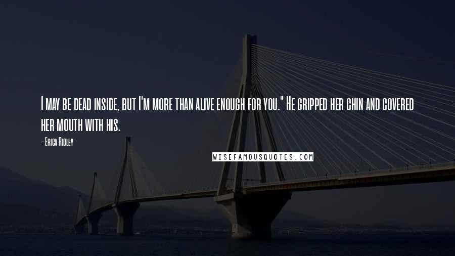 Erica Ridley Quotes: I may be dead inside, but I'm more than alive enough for you." He gripped her chin and covered her mouth with his.