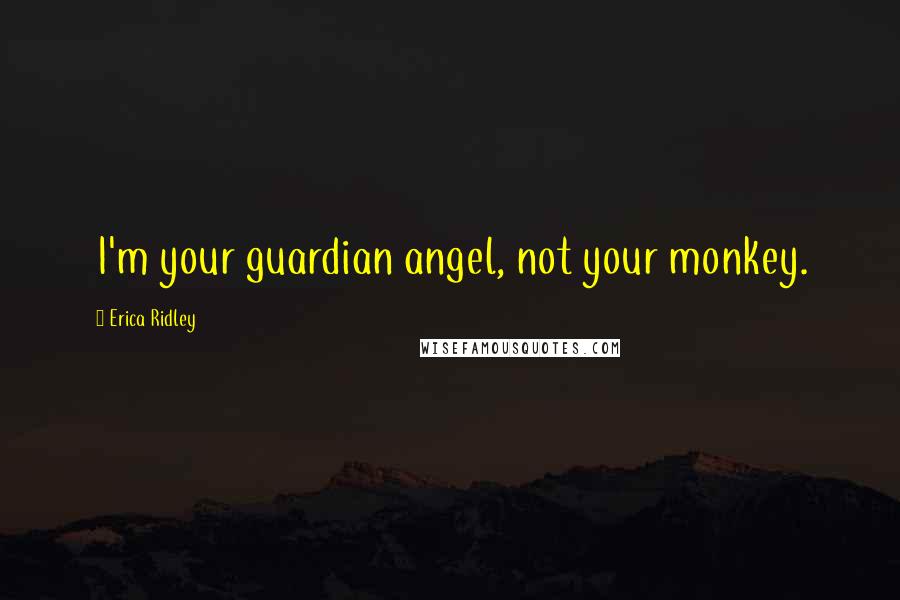 Erica Ridley Quotes: I'm your guardian angel, not your monkey.