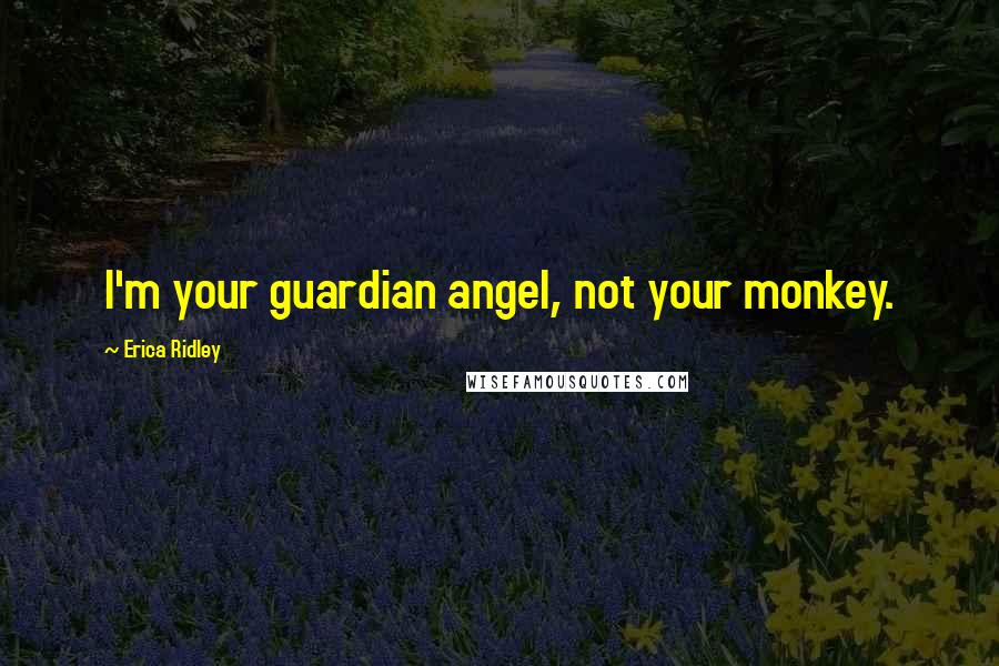 Erica Ridley Quotes: I'm your guardian angel, not your monkey.