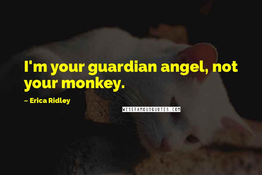 Erica Ridley Quotes: I'm your guardian angel, not your monkey.