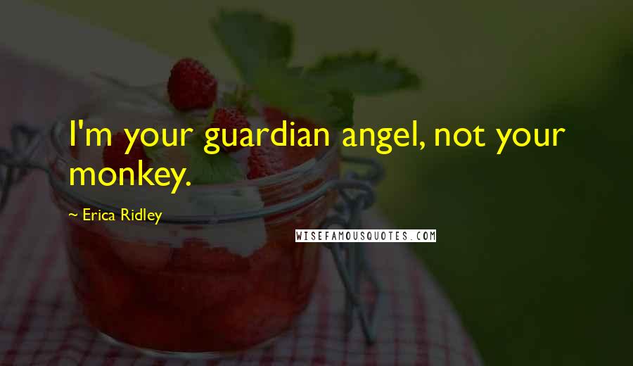 Erica Ridley Quotes: I'm your guardian angel, not your monkey.