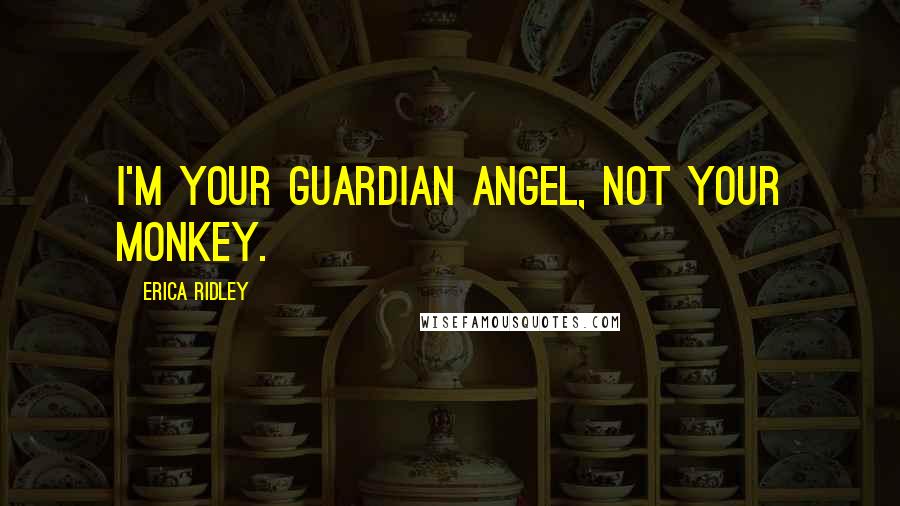 Erica Ridley Quotes: I'm your guardian angel, not your monkey.