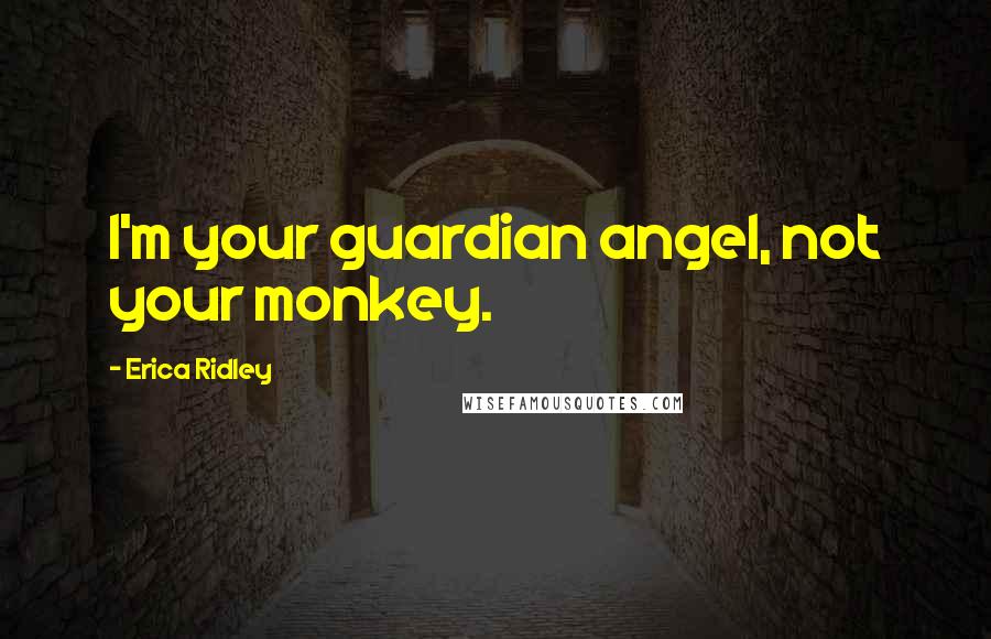 Erica Ridley Quotes: I'm your guardian angel, not your monkey.
