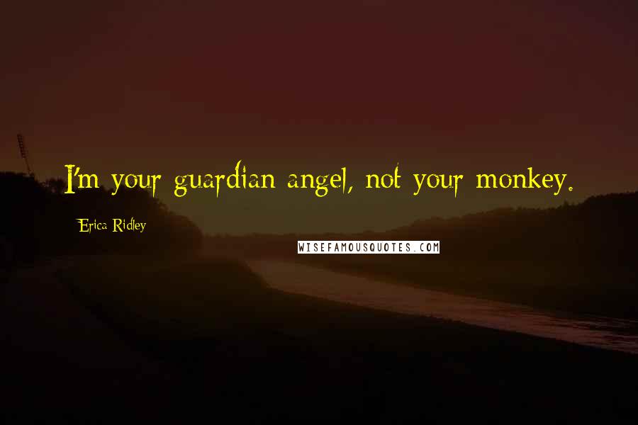 Erica Ridley Quotes: I'm your guardian angel, not your monkey.