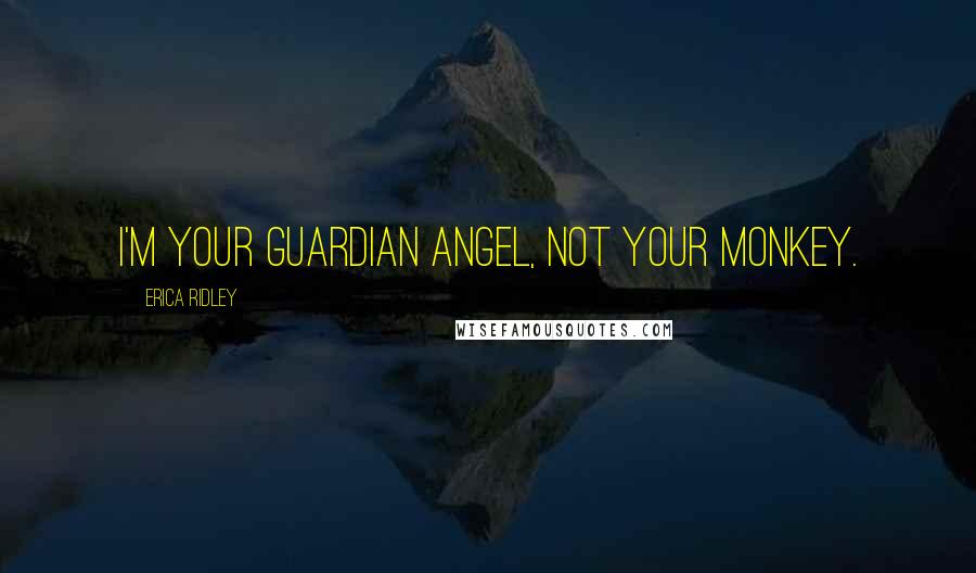 Erica Ridley Quotes: I'm your guardian angel, not your monkey.