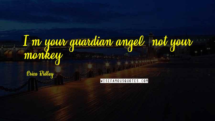 Erica Ridley Quotes: I'm your guardian angel, not your monkey.