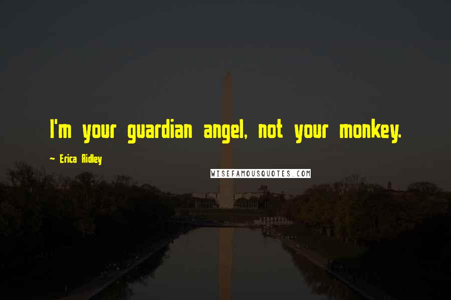 Erica Ridley Quotes: I'm your guardian angel, not your monkey.