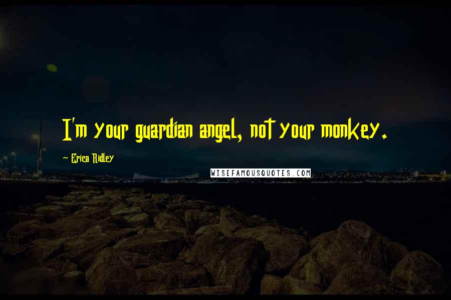 Erica Ridley Quotes: I'm your guardian angel, not your monkey.