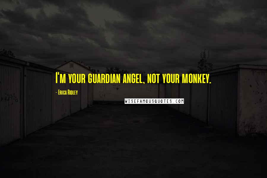 Erica Ridley Quotes: I'm your guardian angel, not your monkey.