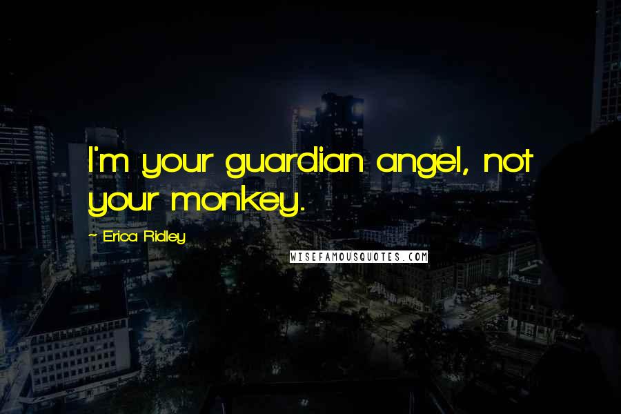 Erica Ridley Quotes: I'm your guardian angel, not your monkey.