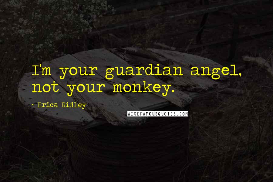 Erica Ridley Quotes: I'm your guardian angel, not your monkey.